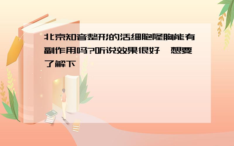 北京知音整形的活细胞隆胸能有副作用吗?听说效果很好,想要了解下