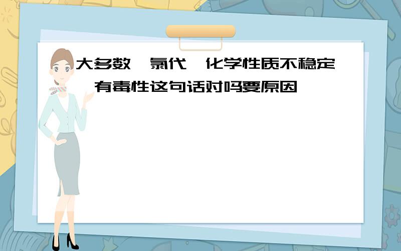 大多数氟氯代烷化学性质不稳定,有毒性这句话对吗要原因