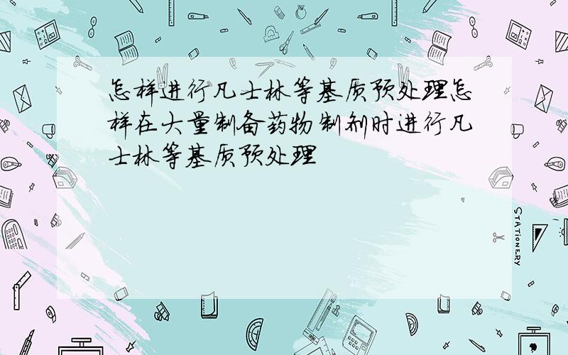 怎样进行凡士林等基质预处理怎样在大量制备药物制剂时进行凡士林等基质预处理