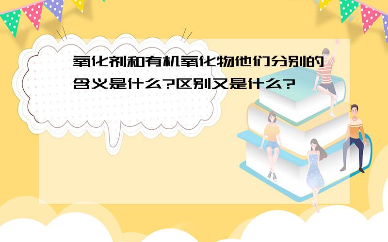 氧化剂和有机氧化物他们分别的含义是什么?区别又是什么?