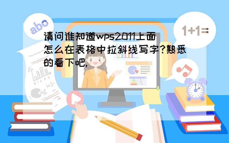 请问谁知道wps2011上面怎么在表格中拉斜线写字?熟悉的看下吧,