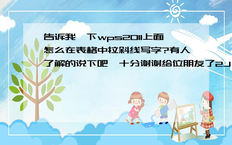 告诉我一下wps2011上面怎么在表格中拉斜线写字?有人了解的说下吧,十分谢谢给位朋友了2J