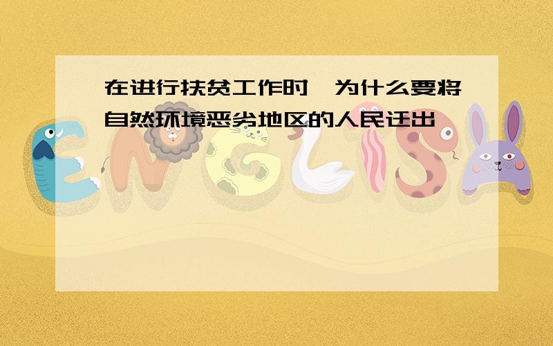 在进行扶贫工作时,为什么要将自然环境恶劣地区的人民迁出