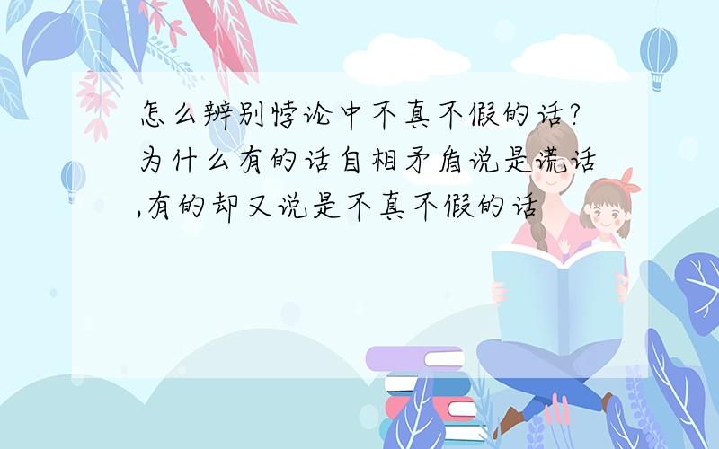 怎么辨别悖论中不真不假的话?为什么有的话自相矛盾说是谎话,有的却又说是不真不假的话