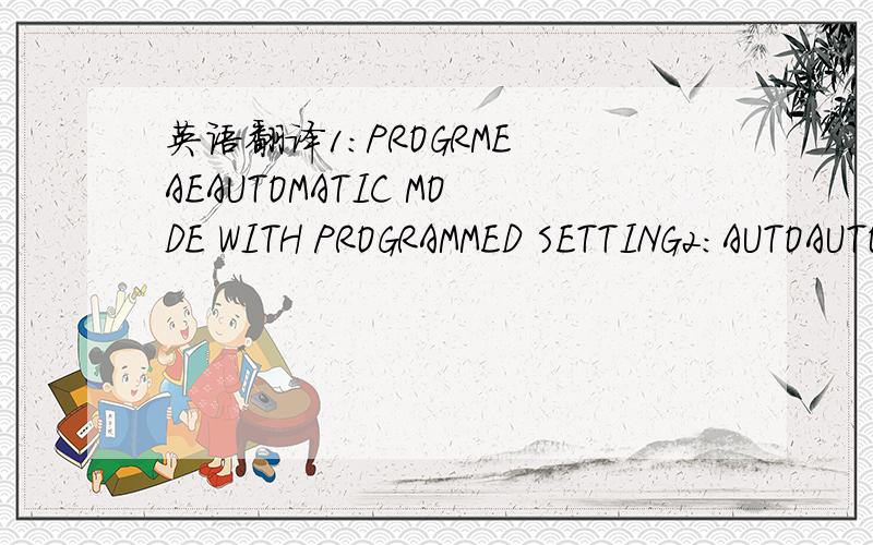 英语翻译1：PROGRME AEAUTOMATIC MODE WITH PROGRAMMED SETTING2：AUTOAUTOMATIC MODESETTING ACCORDING TO SHOOTINGCONDITIONS3：SCENE RECOGNITIONSELECTS OPTIMUMCAMERA SETTINGSFOR CERTAIN MODES4：NATURAL LIGHTRETAINS NATURALAMBIENCE WITHOUT FLASH5 N