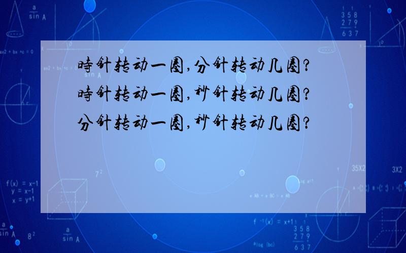 时针转动一圈,分针转动几圈?时针转动一圈,秒针转动几圈?分针转动一圈,秒针转动几圈?