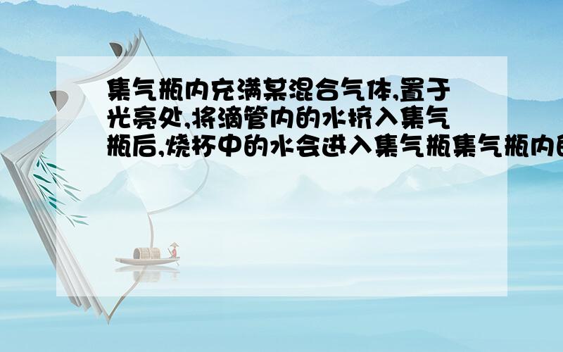 集气瓶内充满某混合气体,置于光亮处,将滴管内的水挤入集气瓶后,烧杯中的水会进入集气瓶集气瓶内的气体是（）①CO,O2 ②Cl,CH4 ③NO2,O2 ④N2,H2A①② B ②④ C ③④ D②③