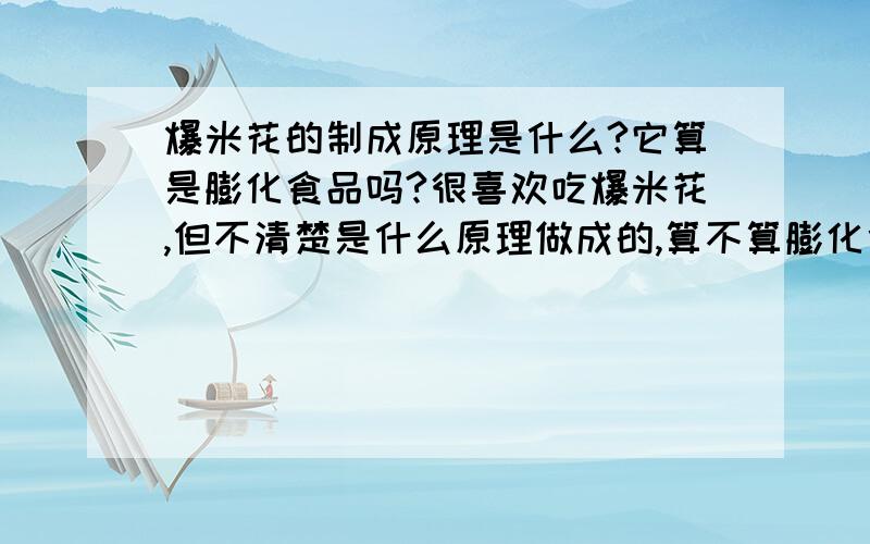 爆米花的制成原理是什么?它算是膨化食品吗?很喜欢吃爆米花,但不清楚是什么原理做成的,算不算膨化食品,吃了对身体有什么影响.