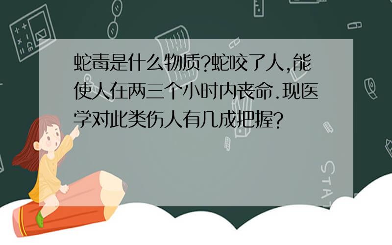 蛇毒是什么物质?蛇咬了人,能使人在两三个小时内丧命.现医学对此类伤人有几成把握?