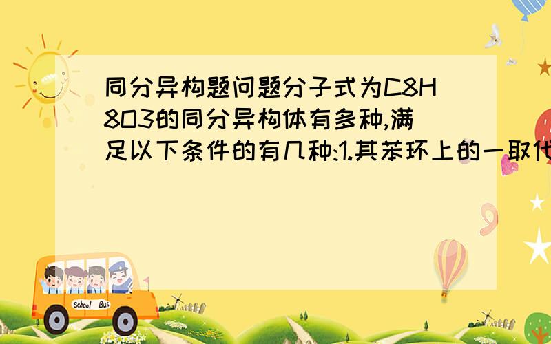 同分异构题问题分子式为C8H8O3的同分异构体有多种,满足以下条件的有几种:1.其苯环上的一取代物只有两种,2.:一摩尔该物质最多消耗三摩尔的氢氧化钠