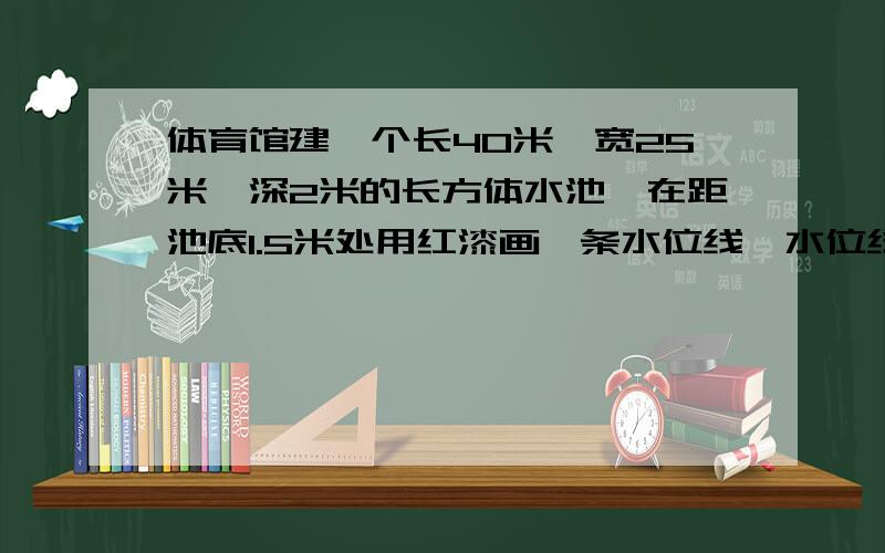 体育馆建一个长40米,宽25米,深2米的长方体水池,在距池底1.5米处用红漆画一条水位线,水位线的长度是多少米