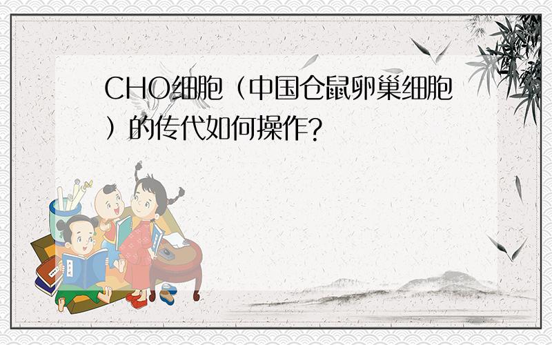 CHO细胞（中国仓鼠卵巢细胞）的传代如何操作?