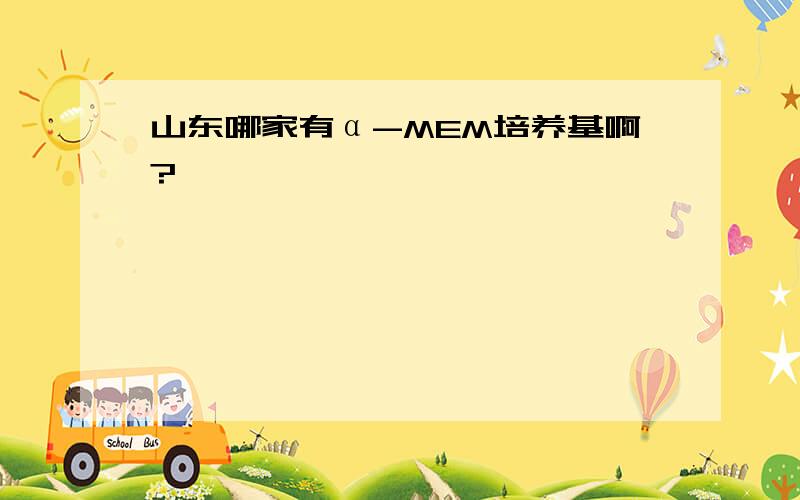 山东哪家有α-MEM培养基啊?