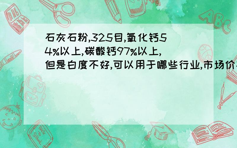 石灰石粉,325目,氧化钙54%以上,碳酸钙97%以上,但是白度不好,可以用于哪些行业,市场价格大概是多少