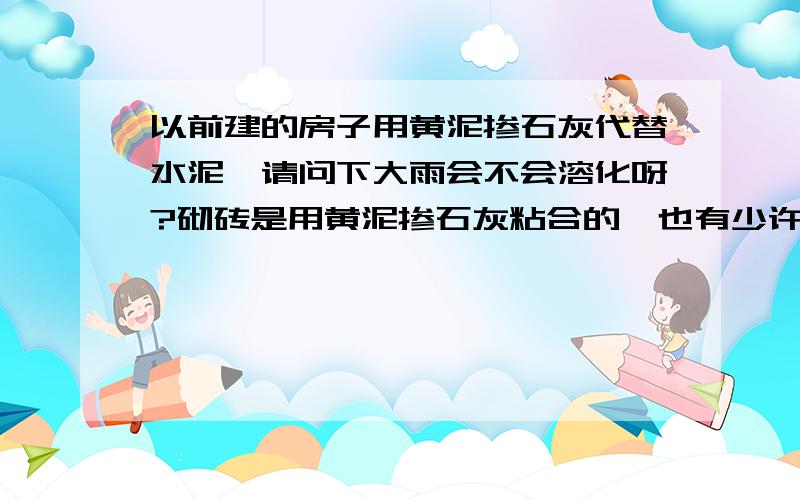 以前建的房子用黄泥掺石灰代替水泥,请问下大雨会不会溶化呀?砌砖是用黄泥掺石灰粘合的,也有少许的水泥