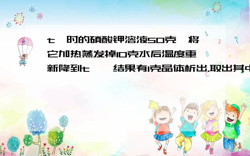 t℃时的硝酸钾溶液50克,将它加热蒸发掉10克水后温度重新降到t℃,结果有1克晶体析出.取出其中的晶体,再加热蒸发掉10克水并降温到t℃,结果又有3克晶体析出求t℃时硝酸钾的溶解度求原来50克