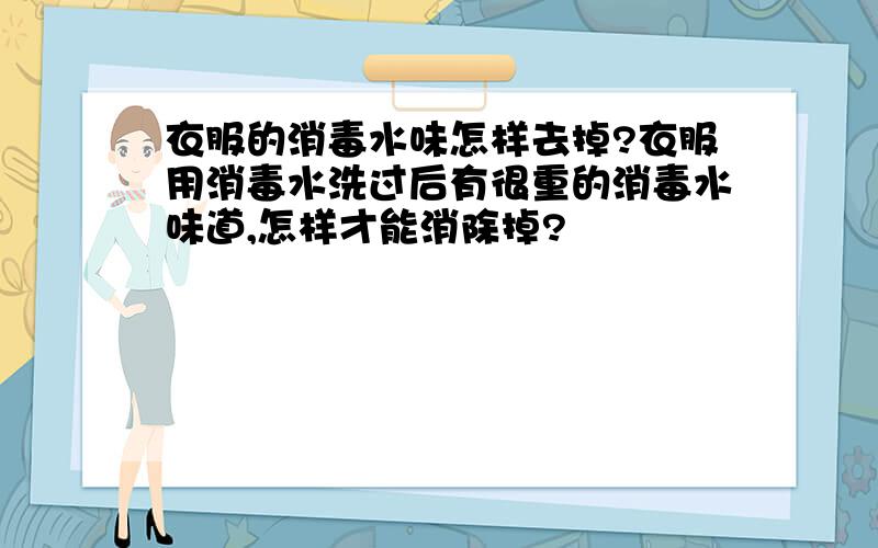 衣服的消毒水味怎样去掉?衣服用消毒水洗过后有很重的消毒水味道,怎样才能消除掉?