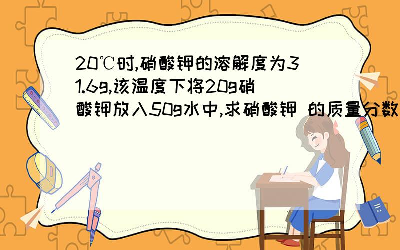 20℃时,硝酸钾的溶解度为31.6g,该温度下将20g硝酸钾放入50g水中,求硝酸钾 的质量分数