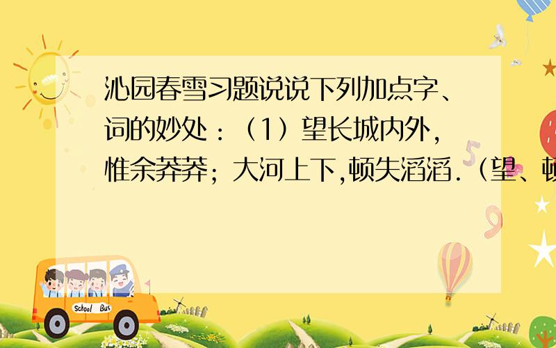 沁园春雪习题说说下列加点字、词的妙处：（1）望长城内外,惟余莽莽；大河上下,顿失滔滔.（望、顿）（2）山舞银蛇,原驰蜡象,欲与天公试比高.（舞、驰、欲）词的下阕部分,作者对五位历