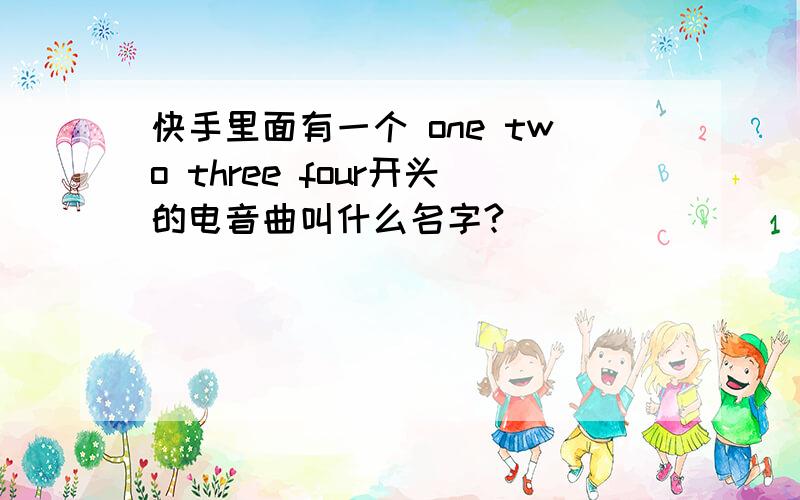 快手里面有一个 one two three four开头的电音曲叫什么名字?