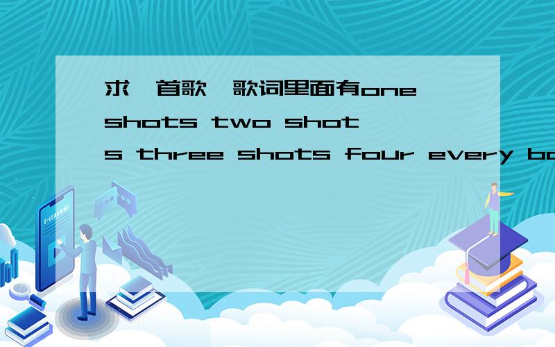 求一首歌,歌词里面有one shots two shots three shots four every boby 什么的,很嗨的一首歌