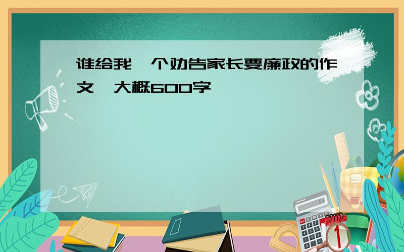 谁给我一个劝告家长要廉政的作文,大概600字,