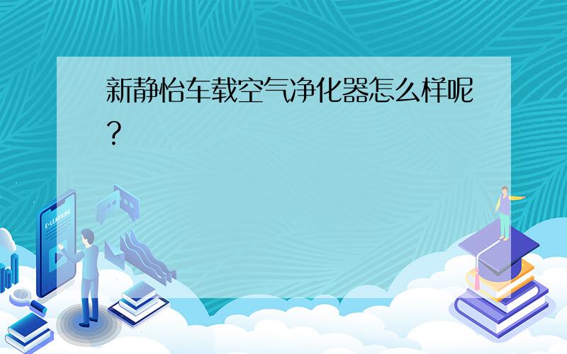 新静怡车载空气净化器怎么样呢?