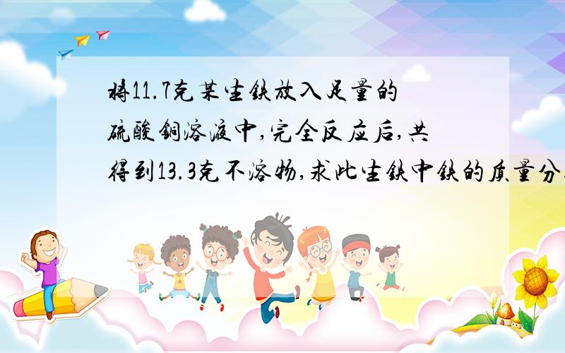 将11.7克某生铁放入足量的硫酸铜溶液中,完全反应后,共得到13.3克不溶物,求此生铁中铁的质量分数是多少