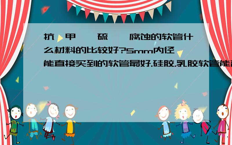 抗溴甲烷、硫酰氟腐蚀的软管什么材料的比较好?5mm内径,能直接买到的软管最好.硅胶，乳胶软管能否先临时在测毒仪上使用？