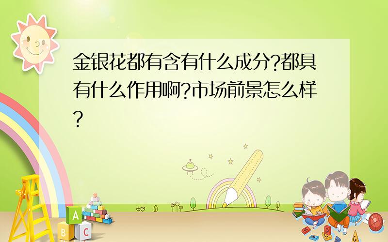 金银花都有含有什么成分?都具有什么作用啊?市场前景怎么样?