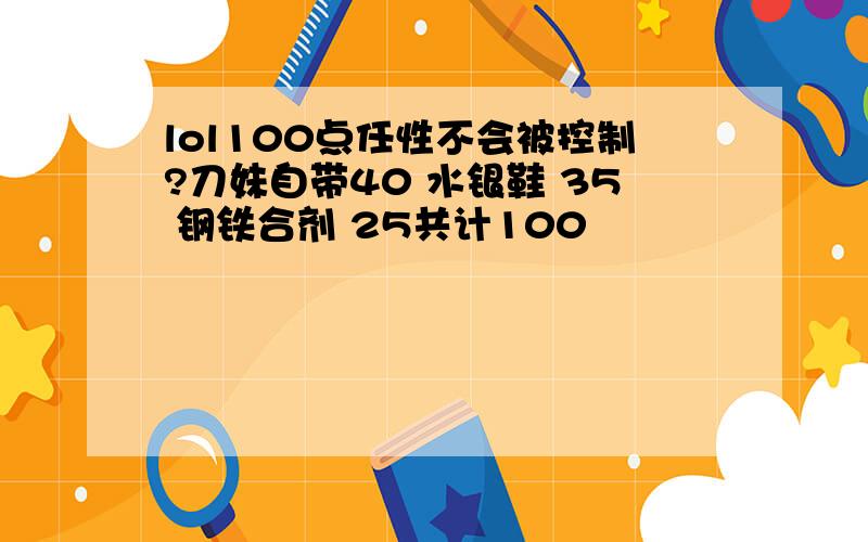 lol100点任性不会被控制?刀妹自带40 水银鞋 35 钢铁合剂 25共计100