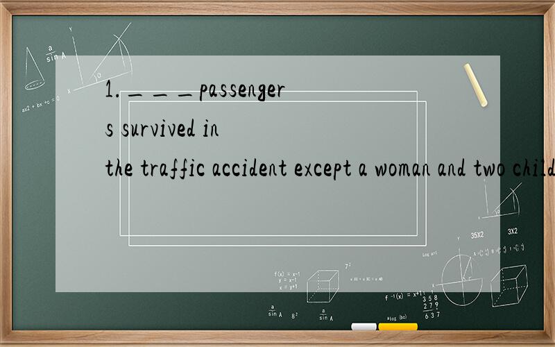 1.___passengers survived in the traffic accident except a woman and two children.A.The most B.A majority of the C.Most of D.The majority of the它们之间的区别说下.2.If we work with astrong will,we can overcome any difficulty,___great it isA.w