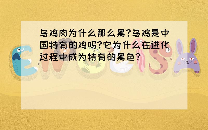 乌鸡肉为什么那么黑?乌鸡是中国特有的鸡吗?它为什么在进化过程中成为特有的黑色?