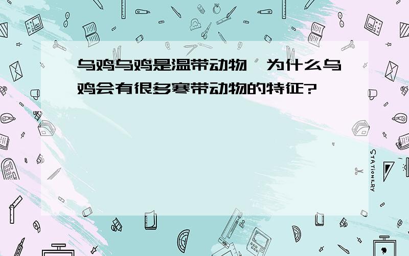 乌鸡乌鸡是温带动物,为什么乌鸡会有很多寒带动物的特征?