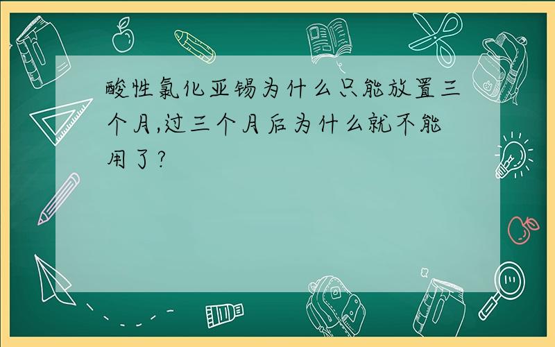 酸性氯化亚锡为什么只能放置三个月,过三个月后为什么就不能用了?