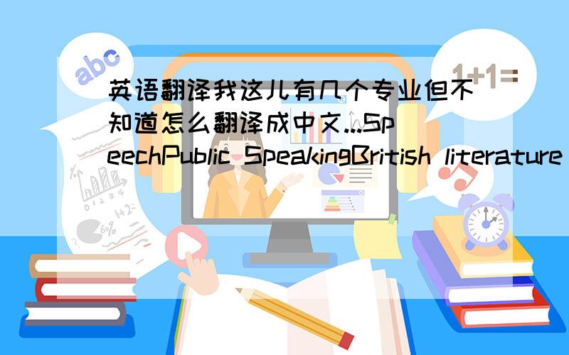 英语翻译我这儿有几个专业但不知道怎么翻译成中文...SpeechPublic SpeakingBritish literature of the 16 century and early 17 centuryBritish literature of the 19 century