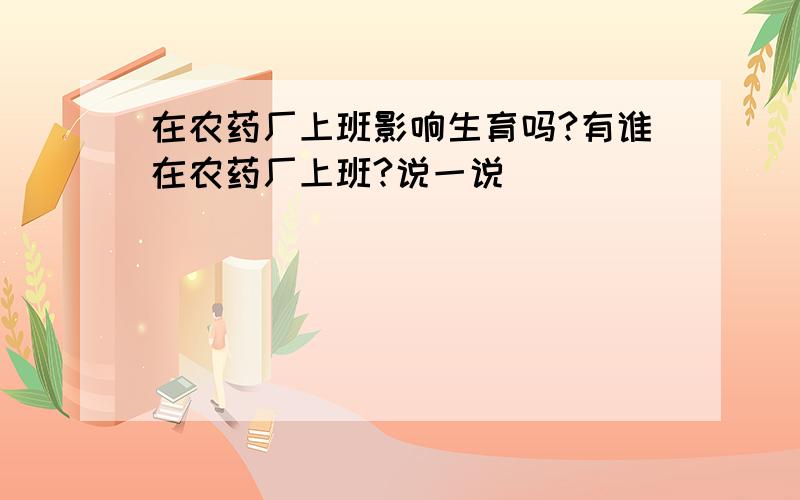 在农药厂上班影响生育吗?有谁在农药厂上班?说一说