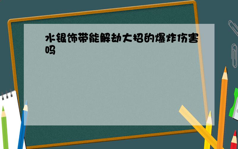 水银饰带能解劫大招的爆炸伤害吗