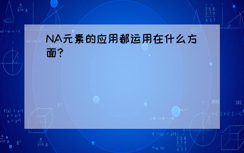 NA元素的应用都运用在什么方面?