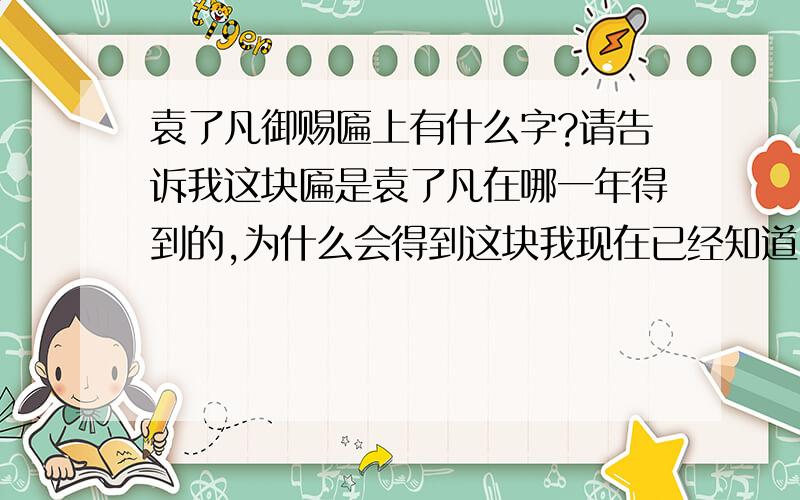 袁了凡御赐匾上有什么字?请告诉我这块匾是袁了凡在哪一年得到的,为什么会得到这块我现在已经知道了这块匾上的字是