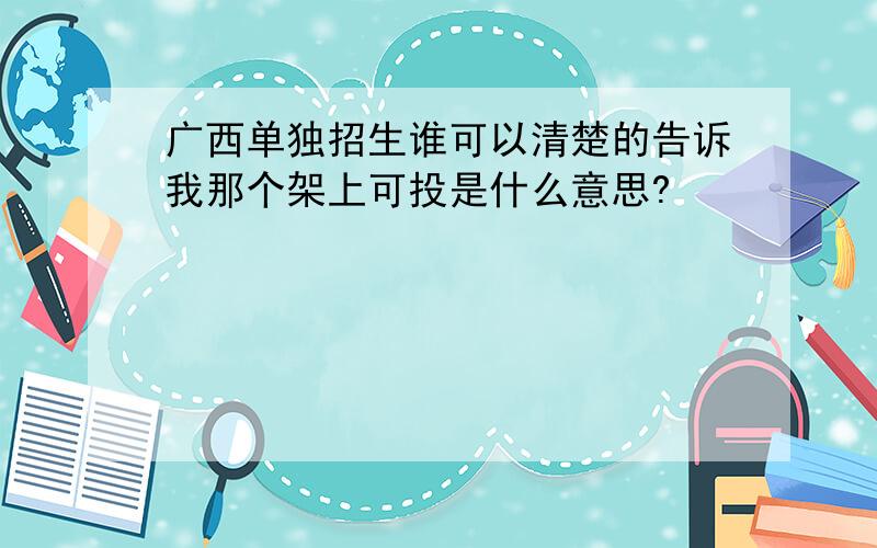 广西单独招生谁可以清楚的告诉我那个架上可投是什么意思?