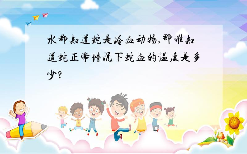 水都知道蛇是冷血动物,那谁知道蛇正常情况下蛇血的温度是多少?