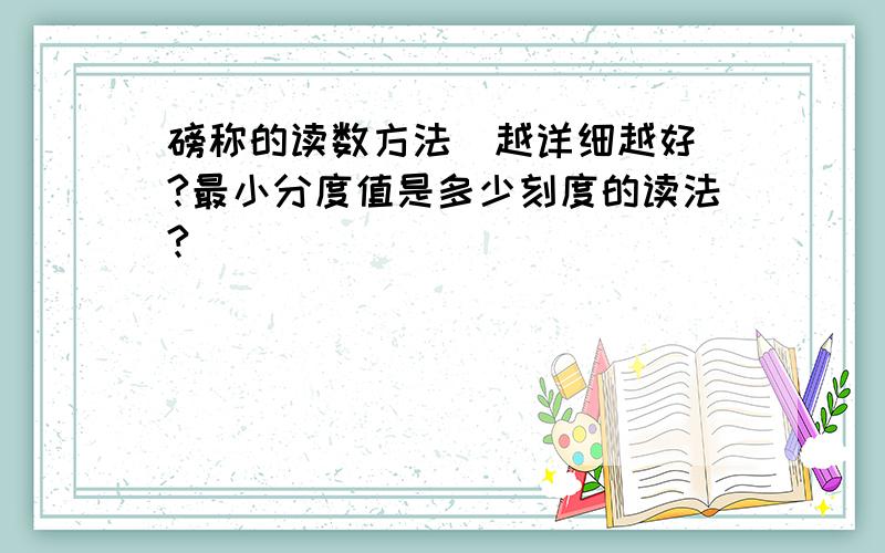 磅称的读数方法（越详细越好）?最小分度值是多少刻度的读法?