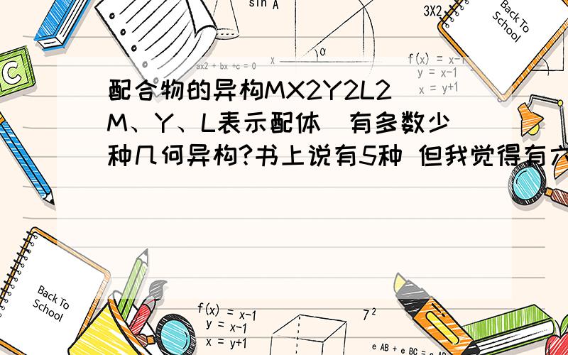 配合物的异构MX2Y2L2(M、Y、L表示配体）有多数少种几何异构?书上说有5种 但我觉得有六种 到底是几种?