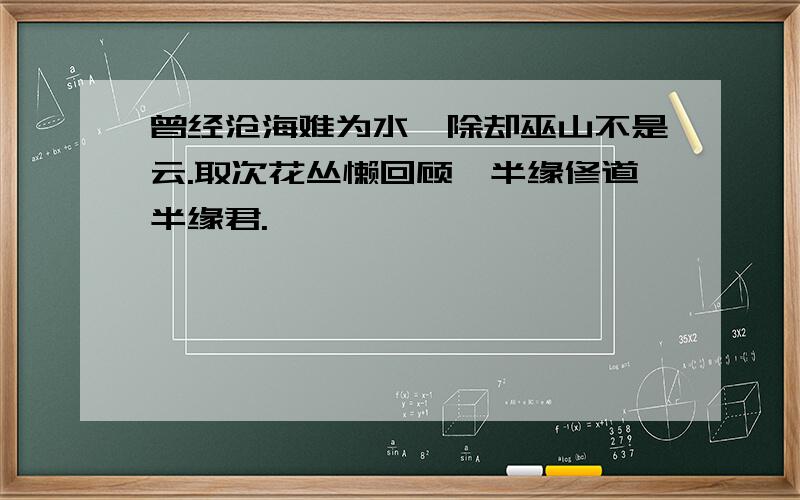 曾经沧海难为水,除却巫山不是云.取次花丛懒回顾,半缘修道半缘君.