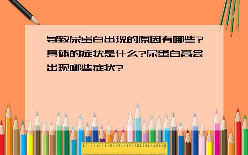 导致尿蛋白出现的原因有哪些?具体的症状是什么?尿蛋白高会出现哪些症状?