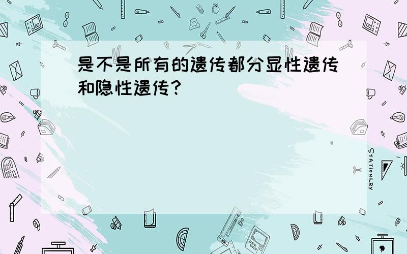 是不是所有的遗传都分显性遗传和隐性遗传?