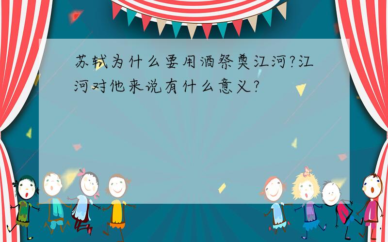 苏轼为什么要用酒祭奠江河?江河对他来说有什么意义?