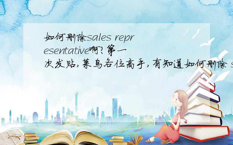 如何删除sales representative啊?第一次发贴,菜鸟各位高手,有知道如何删除 sales representative的吗?目前提供的t-code只有VPE1（新建）,VPE2（修改）,VPE3（显示）,只好用修改去做,其中还要infoytype去选择