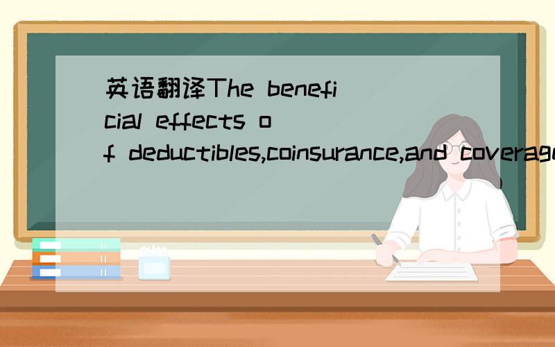 英语翻译The beneficial effects of deductibles,coinsurance,and coverage exclusions as methodsof controlling moral hazard have been largely neglected.Because these insurance provisionsdirectly allocate losses to the insured,their existence might se